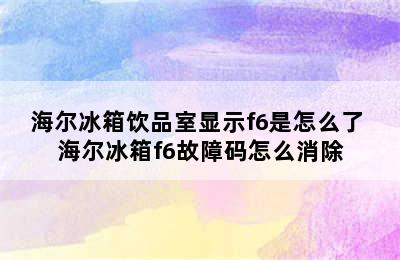 海尔冰箱饮品室显示f6是怎么了 海尔冰箱f6故障码怎么消除